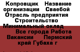 Копровщик › Название организации ­ Сваебой › Отрасль предприятия ­ Строительство › Минимальный оклад ­ 30 000 - Все города Работа » Вакансии   . Пермский край,Губаха г.